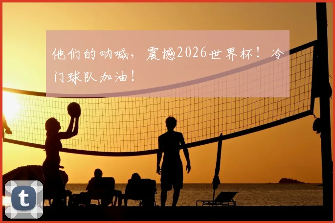 他们的呐喊，震撼2026世界杯！冷门球队加油！
