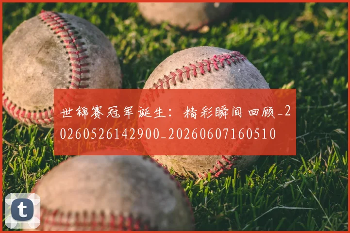 世锦赛冠军诞生:精彩瞬间回顾_20260526142900_20260607160510