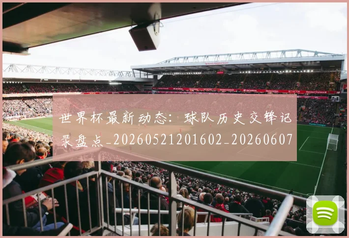 世界杯最新动态:球队历史交锋记录盘点_20260521201602_20260607160358