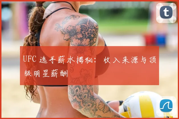UFC 选手薪水揭秘：收入来源与顶级明星薪酬