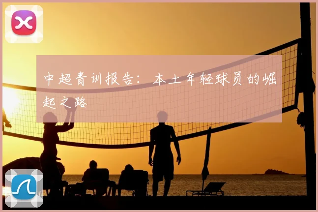 中超青训报告：本土年轻球员的崛起之路