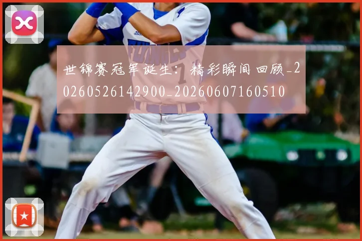 世锦赛冠军诞生:精彩瞬间回顾_20260526142900_20260607160510