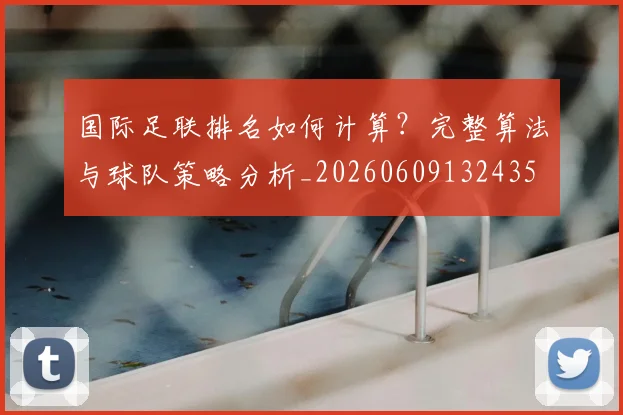国际足联排名如何计算？完整算法与球队策略分析_20260609132435