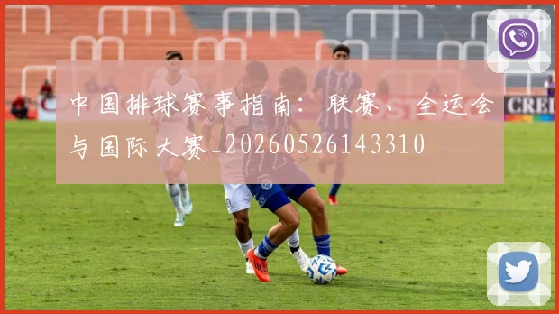中国排球赛事指南：联赛、全运会与国际大赛_20260526143310