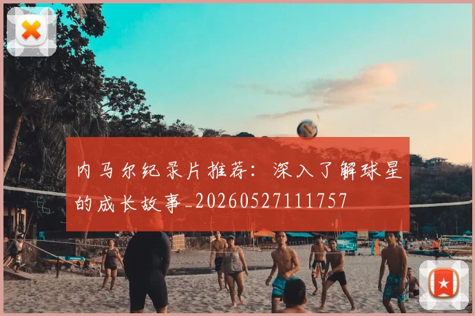 内马尔纪录片推荐：深入了解球星的成长故事_20260527111757