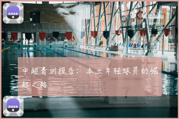 中超青训报告:本土年轻球员的崛起之路