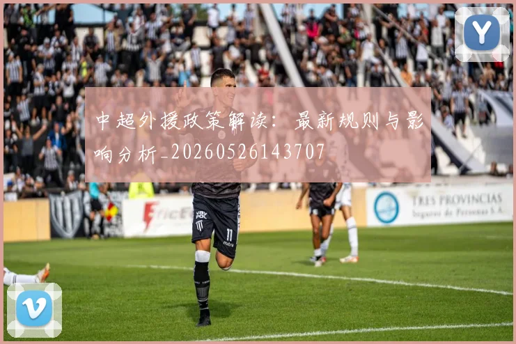 中超外援政策解读:最新规则与影响分析_20260526143707